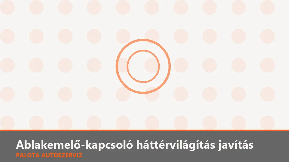 Ablakemelő-kapcsoló háttérvilágítás javítás - Palota Autószerviz Budapest
