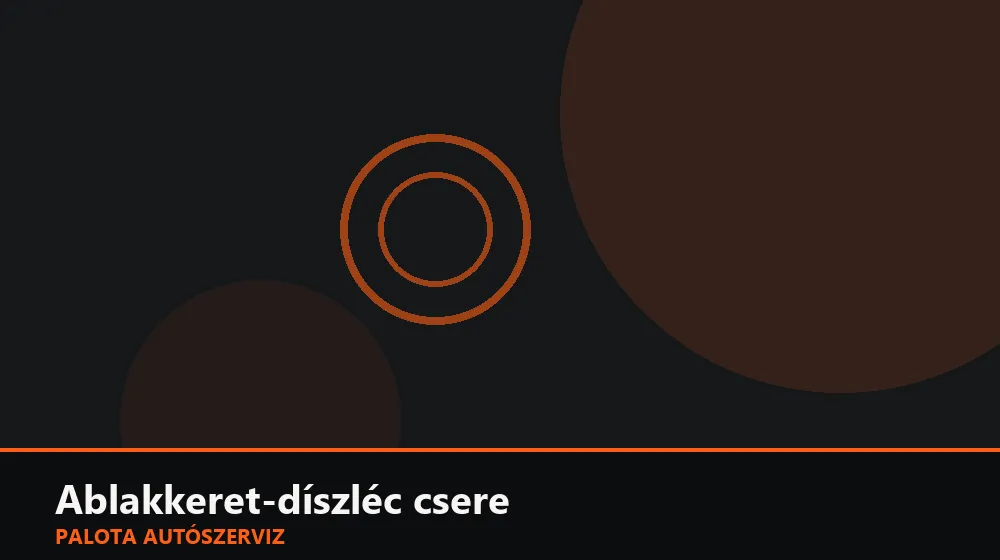 Ablakkeret-díszléc csere - Palota Autószerviz Budapest