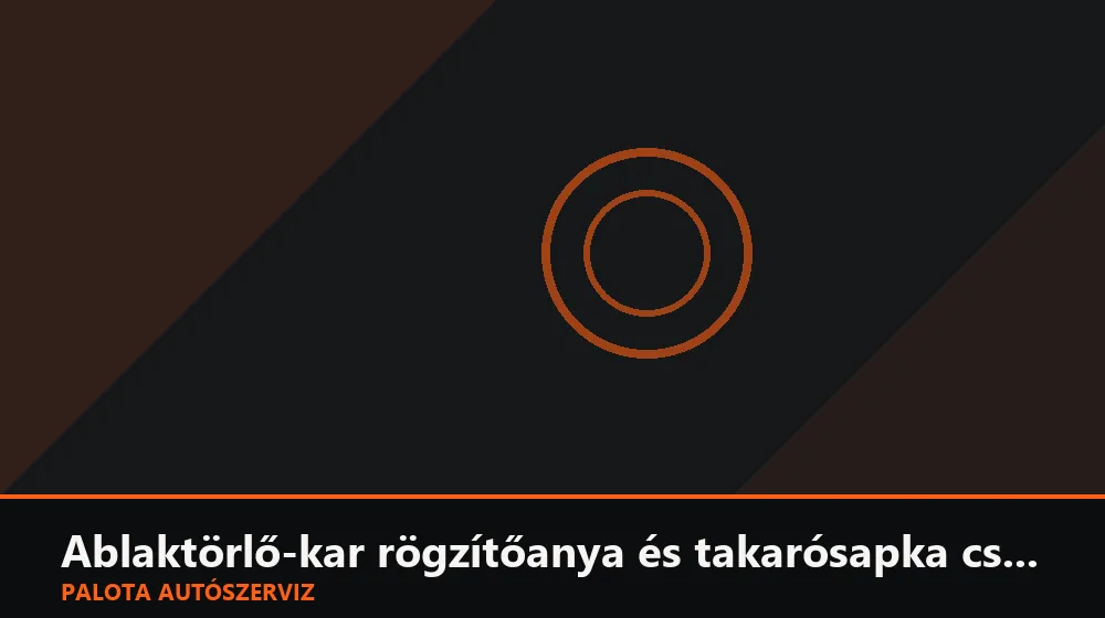 Ablaktörlő-kar rögzítőanya és takarósapka csere - Palota Autószerviz Budapest