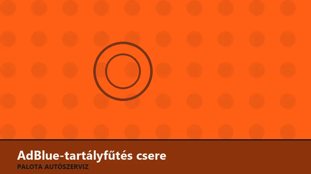 AdBlue-tartályfűtés csere - Palota Autószerviz Budapest