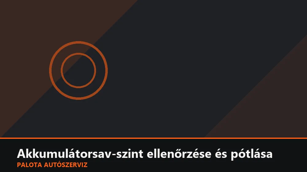 Akkumulátorsav-szint ellenőrzése és pótlása - Palota Autószerviz Budapest