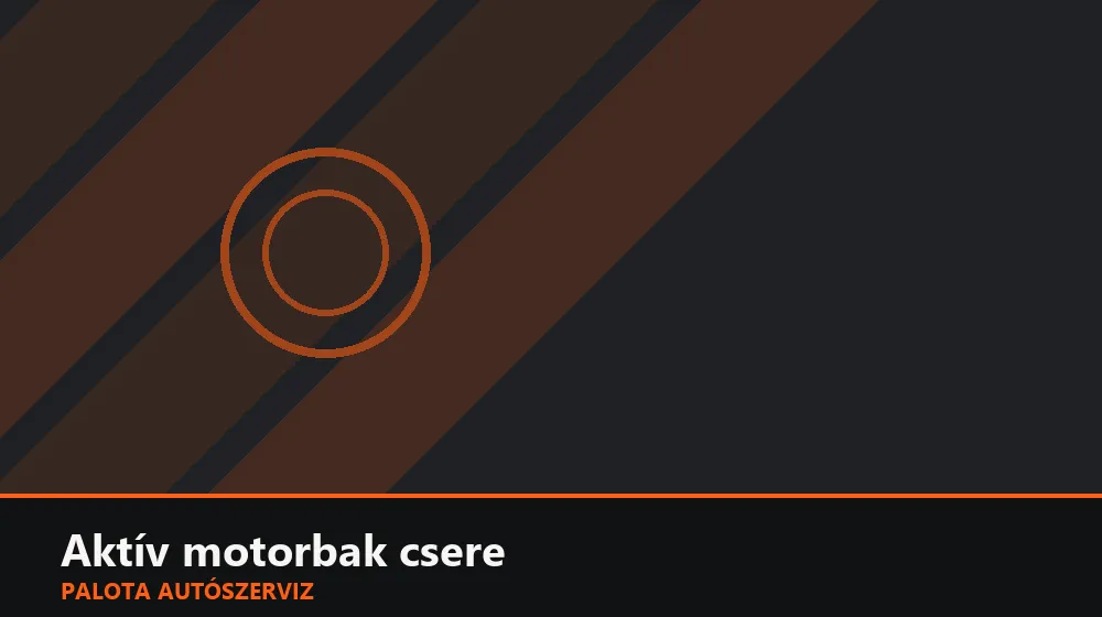Aktív (elektronikus) motorbak csere - Palota Autószerviz Budapest