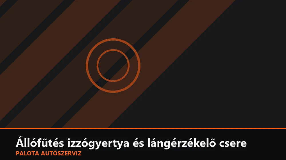 Állófűtés izzógyertya és lángérzékelő csere - Palota Autószerviz Budapest