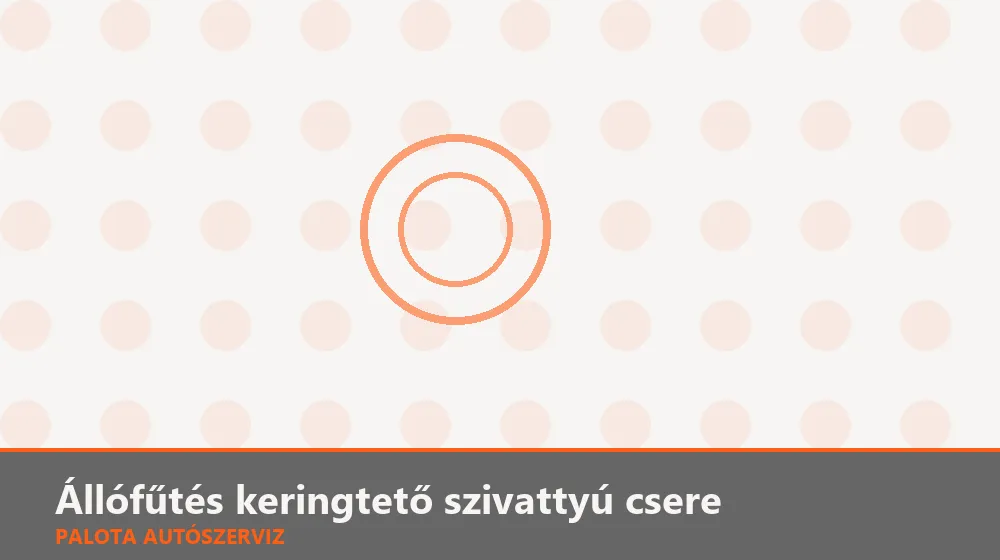 Állófűtés keringtető szivattyú csere - Palota Autószerviz Budapest