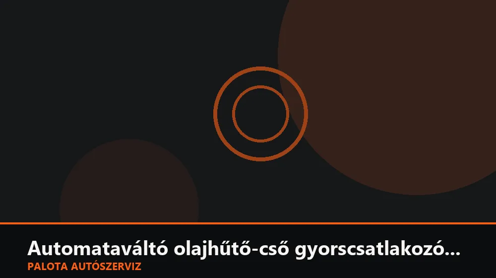 Automataváltó olajhűtő-cső gyorscsatlakozó csere - Palota Autószerviz Budapest