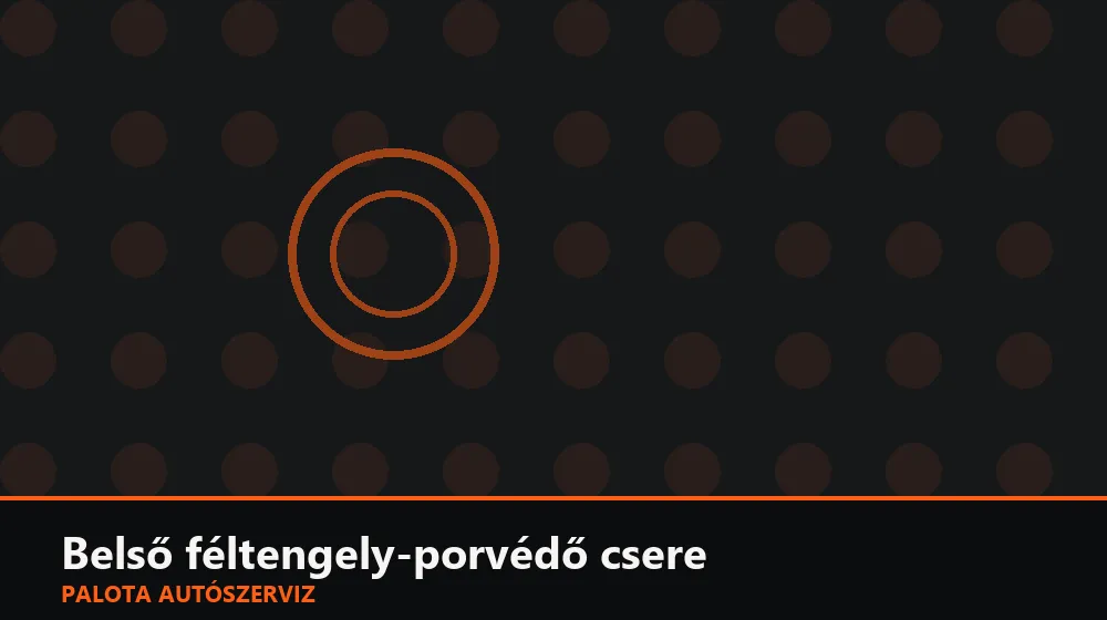 Belső féltengely-porvédő csere - Palota Autószerviz Budapest