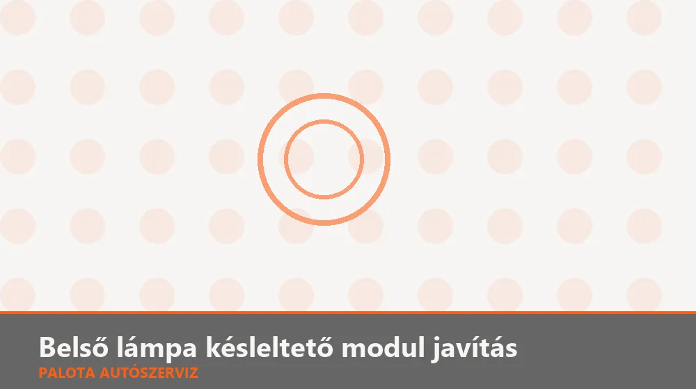 Belső lámpa késleltető modul javítás - Palota Autószerviz Budapest