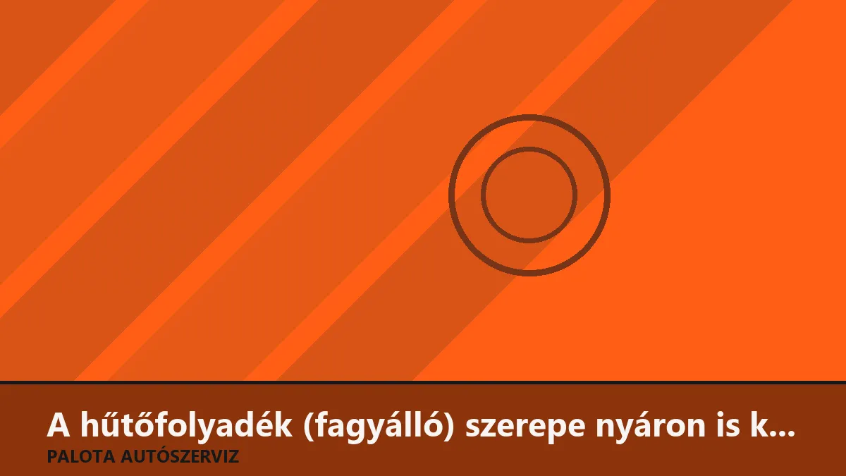 A hűtőfolyadék (fagyálló) szerepe nyáron is kulcsfontosságú! Így ellenőrizd