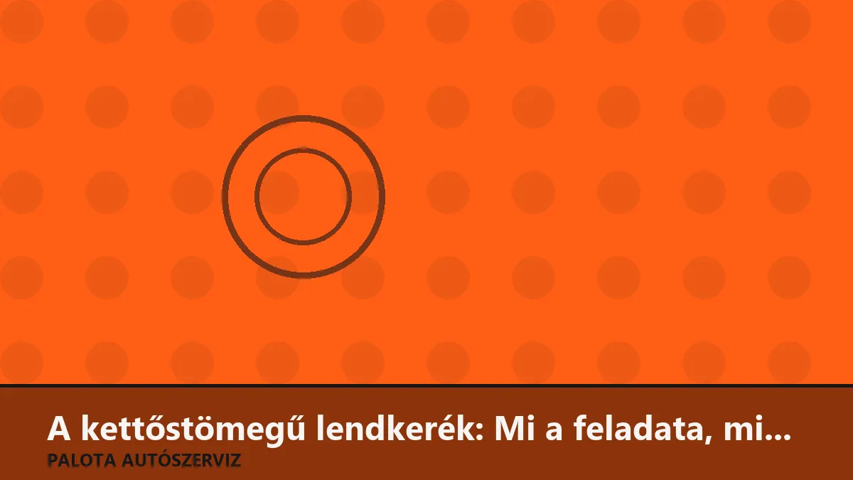 A kettőstömegű lendkerék: Mi a feladata, miért drága, és honnan tudod, ha tönkrement?