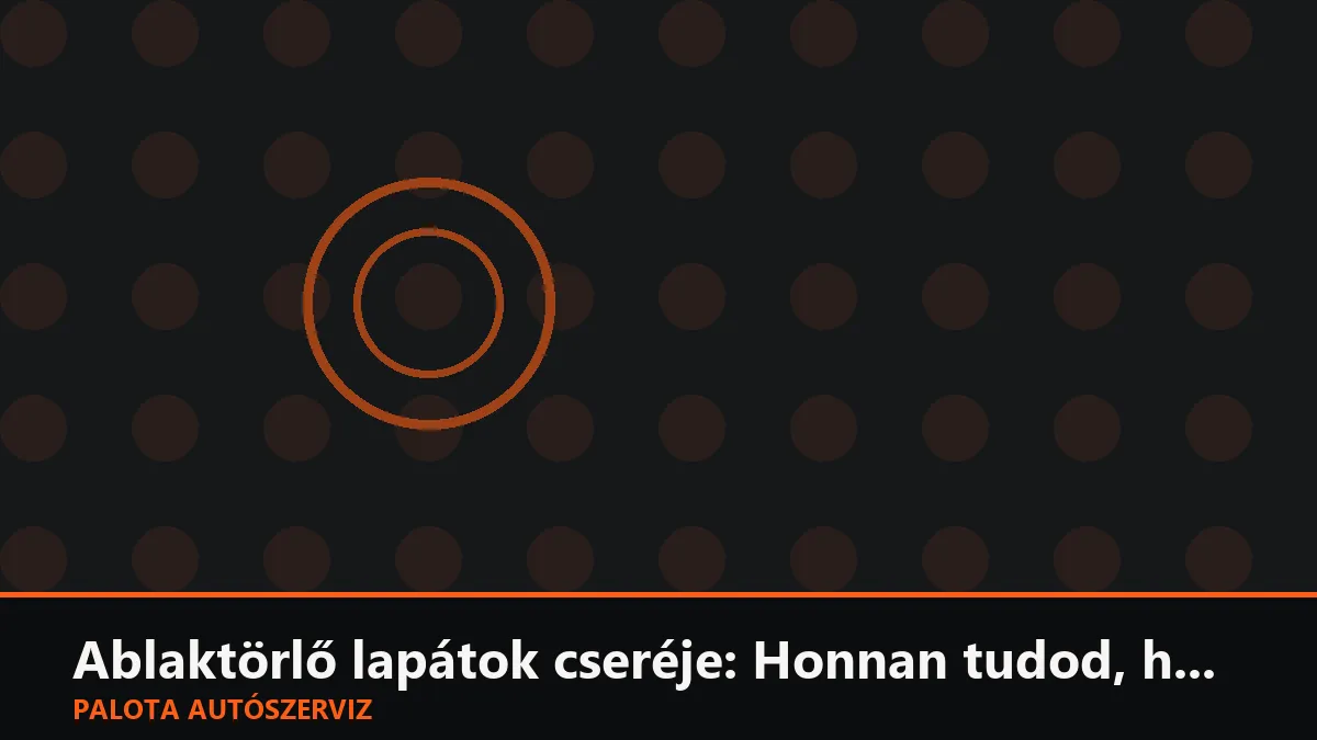 Ablaktörlő lapátok cseréje: Honnan tudod, hogy lejárt az idejük?
