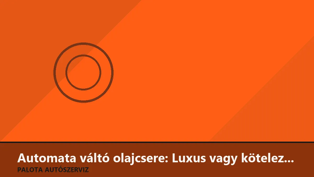 Automata váltó olajcsere: Luxus vagy kötelező karbantartás?