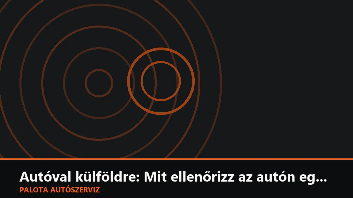 Autóval külföldre: Mit ellenőrizz az autón egy hosszú nyaralás előtt?