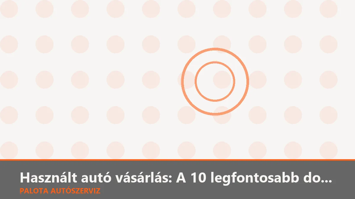 Használt autó vásárlás: A 10 legfontosabb dolog, amit ellenőrizned kell a helyszínen