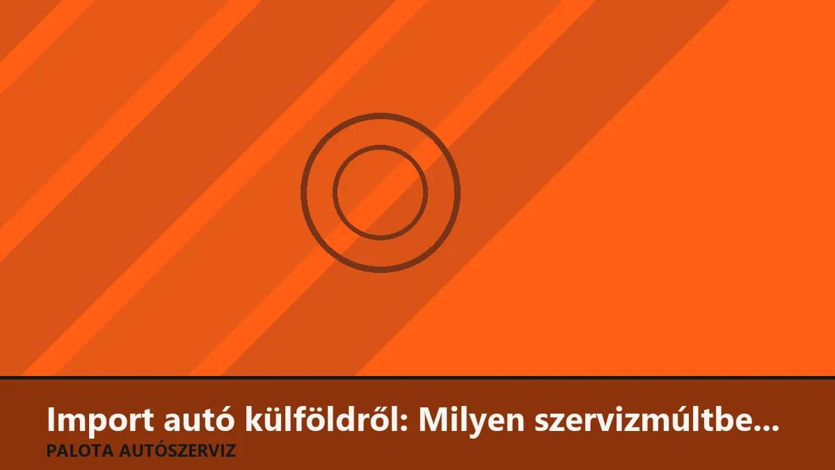 Import autó külföldről: Milyen szervizmúltbeli buktatókra kell figyelni?