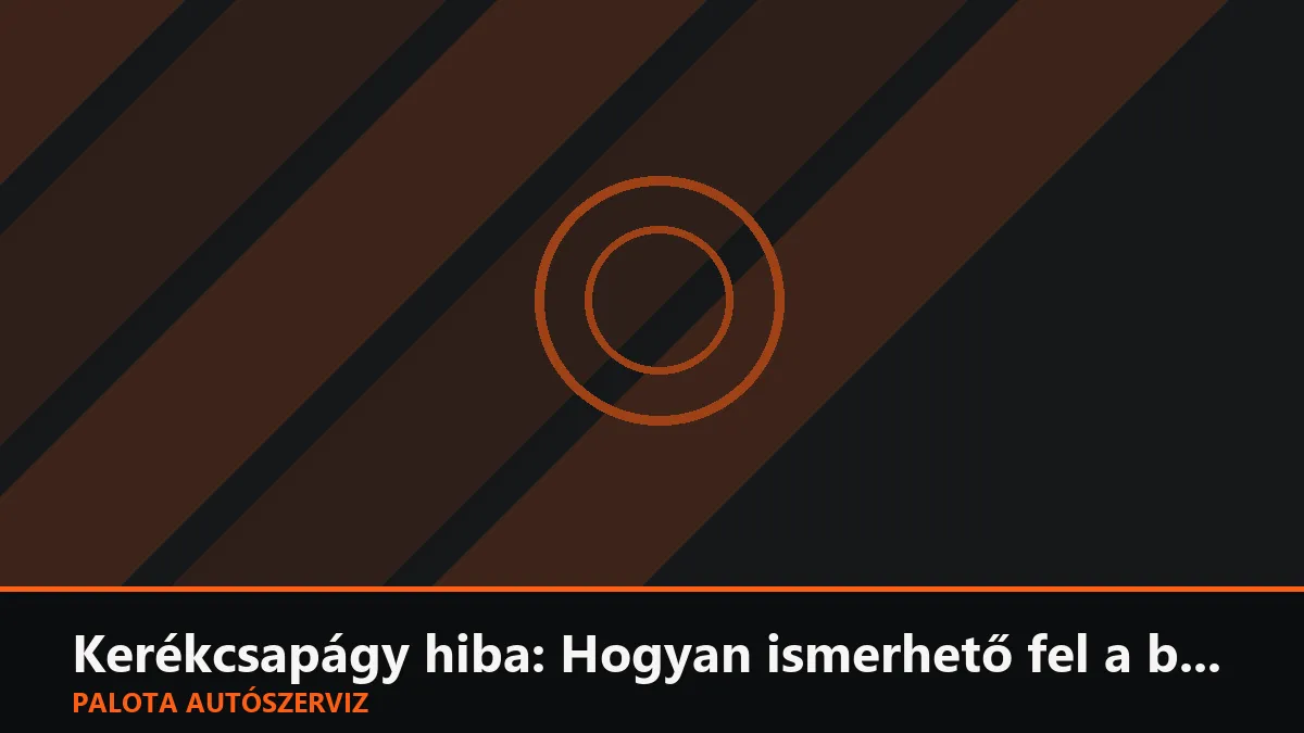 Kerékcsapágy hiba: Hogyan ismerhető fel a búgó, fütyülő hang?