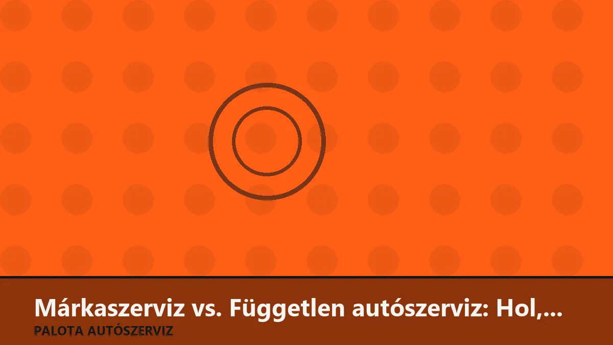 Márkaszerviz vs. Független autószerviz: Hol, mikor és miért éri meg jobban?