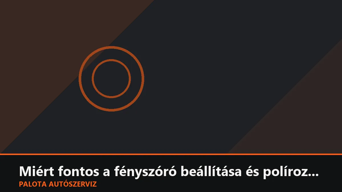 Miért fontos a fényszóró beállítása és polírozása a műszaki vizsga előtt?