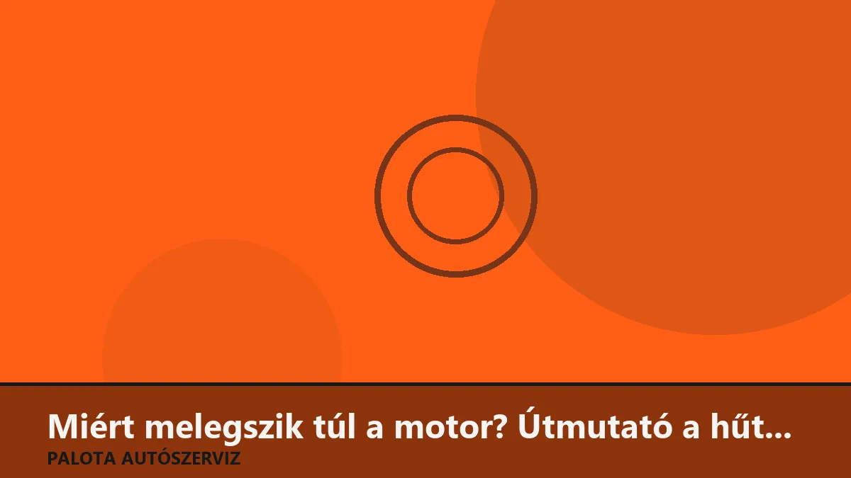 Miért melegszik túl a motor? Útmutató a hűtőrendszer hibáihoz