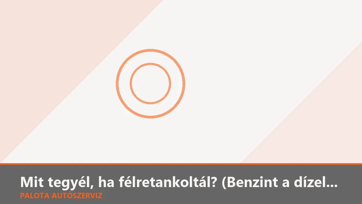 Mit tegyél, ha félretankoltál? (Benzint a dízelbe vagy dízelt a benzinbe)