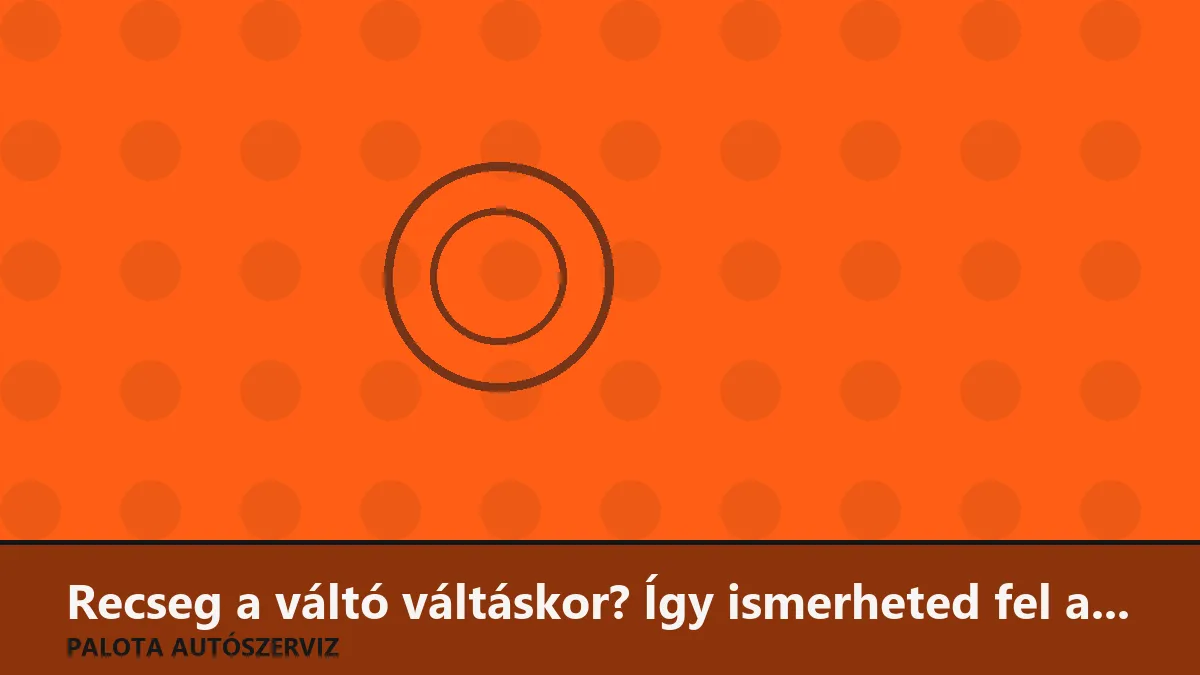 Recseg a váltó váltáskor? Így ismerheted fel a kuplung és a váltó hibáit