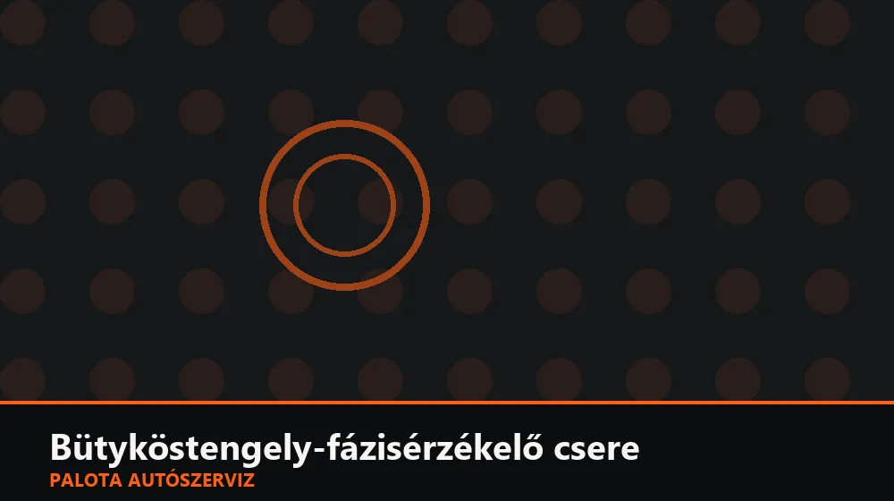 Bütyköstengely-fázisérzékelő (2. hengersor) csere - Palota Autószerviz Budapest