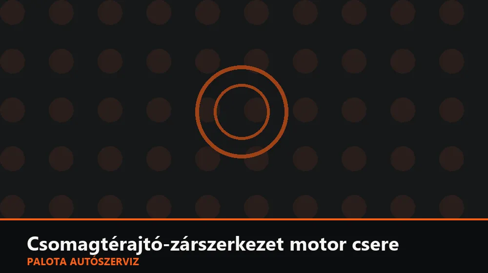 Csomagtérajtó-zárszerkezet motor csere - Palota Autószerviz Budapest