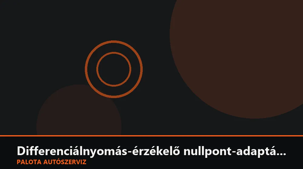 Differenciálnyomás-érzékelő nullpont-adaptáció - Palota Autószerviz Budapest