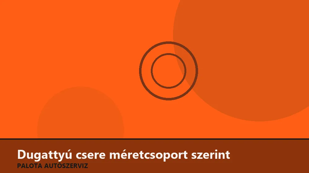 Dugattyú csere méretcsoport szerint - Palota Autószerviz Budapest