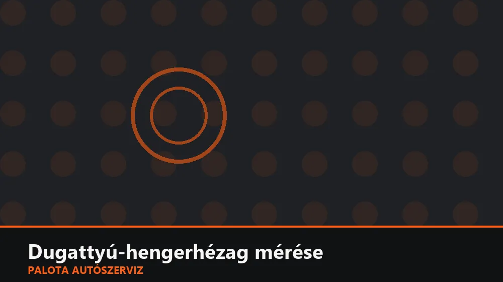 Dugattyú-hengerhézag mérése - Palota Autószerviz Budapest