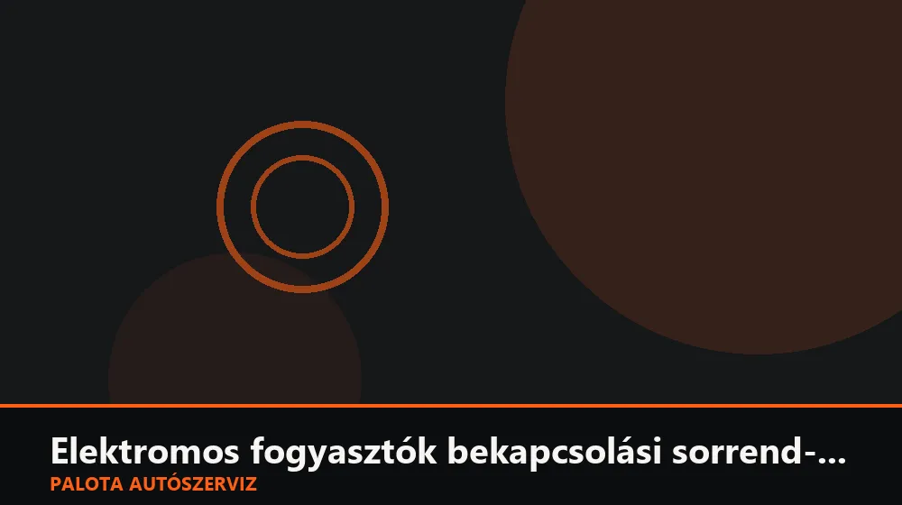 Elektromos fogyasztók bekapcsolási sorrend-vizsgálata - Palota Autószerviz Budapest