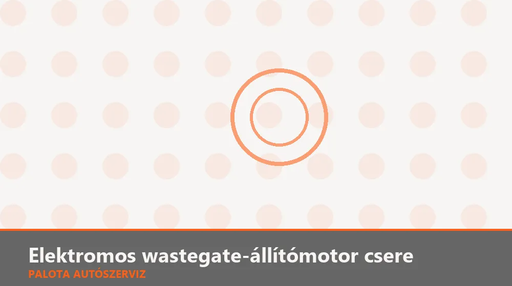 Elektromos wastegate-állítómotor csere - Palota Autószerviz Budapest