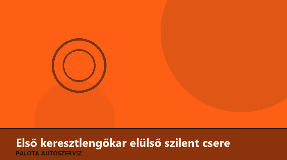 Első keresztlengőkar elülső szilent csere - Palota Autószerviz Budapest
