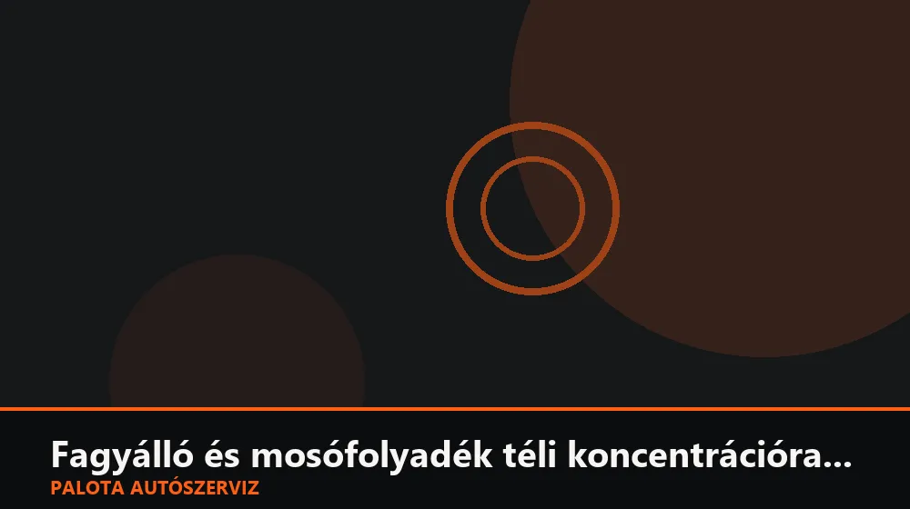 Fagyálló és mosófolyadék téli koncentrációra állítása - Palota Autószerviz Budapest