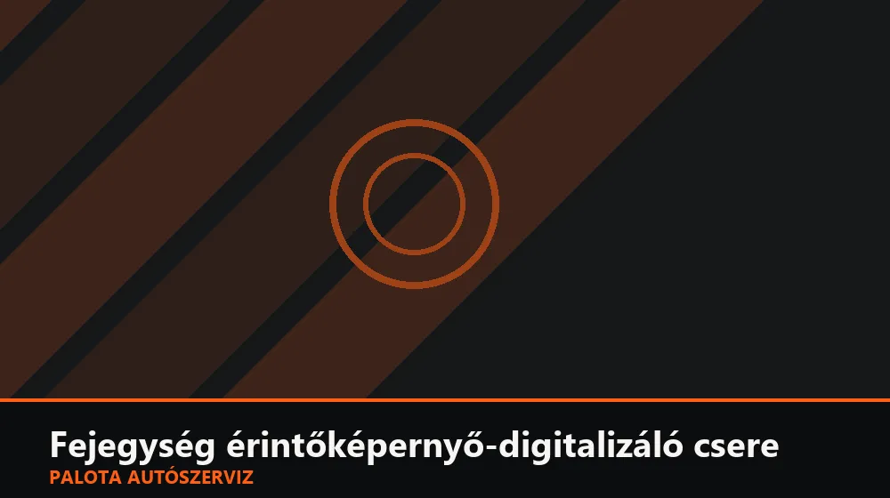 Fejegység érintőképernyő-digitalizáló csere - Palota Autószerviz Budapest