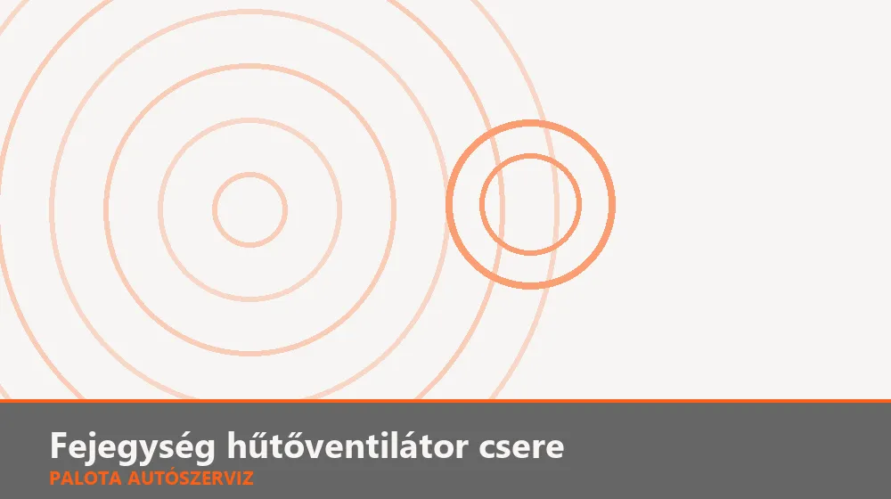 Fejegység hűtőventilátor csere - Palota Autószerviz Budapest