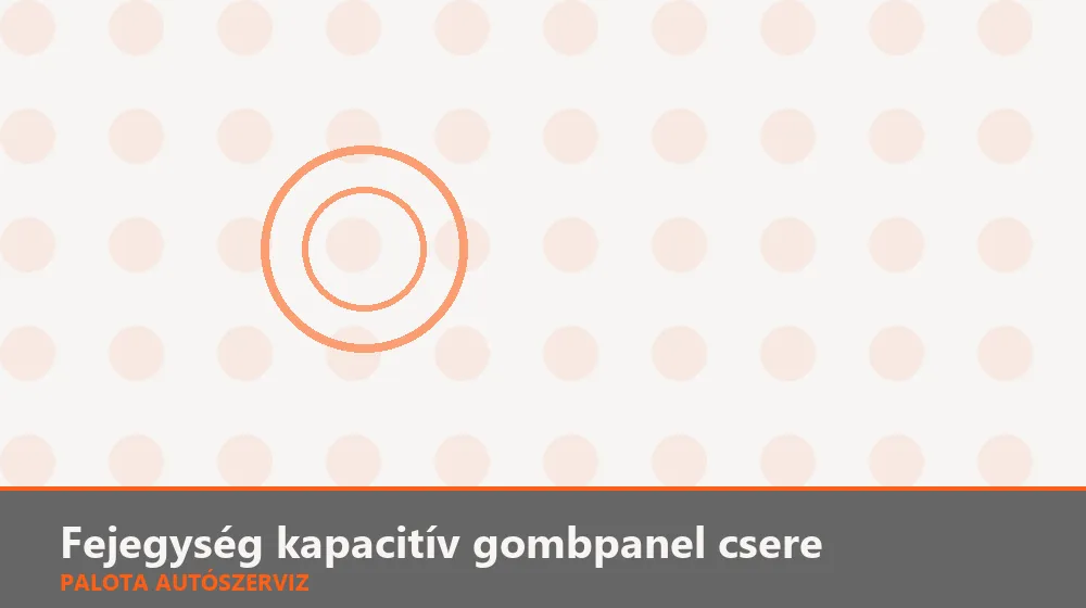 Fejegység kapacitív gombpanel csere - Palota Autószerviz Budapest