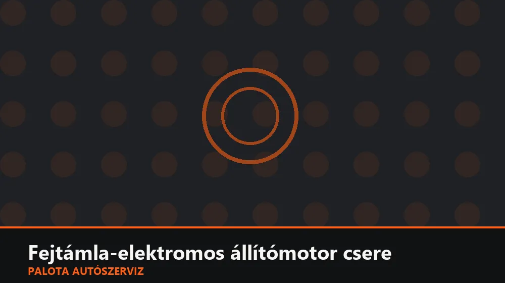 Fejtámla-elektromos állítómotor csere - Palota Autószerviz Budapest