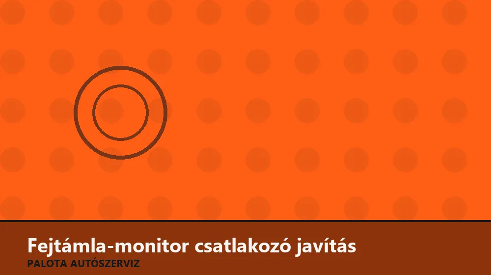 Fejtámla-monitor csatlakozó javítás - Palota Autószerviz Budapest