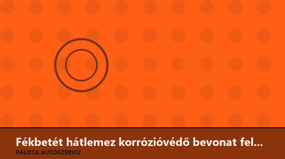 Fékbetét hátlemez korrózióvédő bevonat felhordás - Palota Autószerviz Budapest