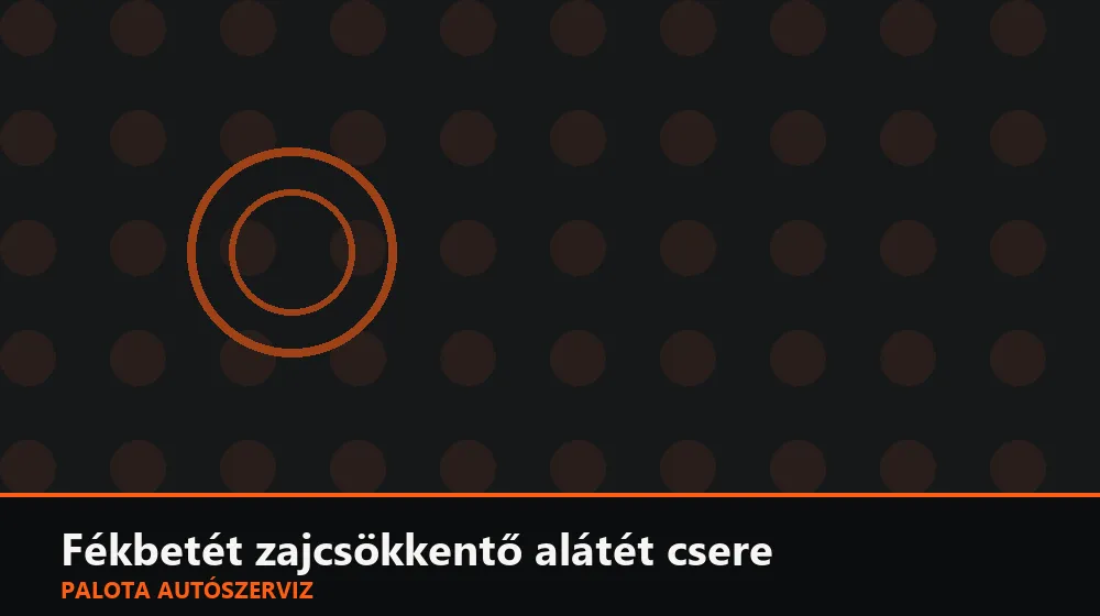 Fékbetét zajcsökkentő (anti-squeal) alátét csere - Palota Autószerviz Budapest