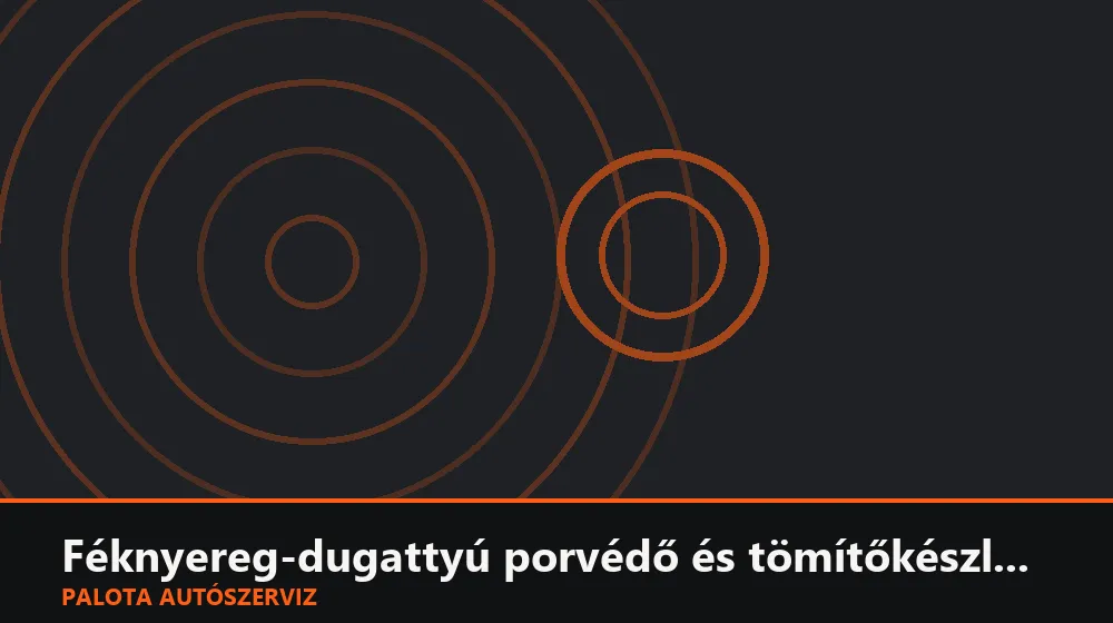 Féknyereg-dugattyú porvédő és tömítőkészlet csere - Palota Autószerviz Budapest