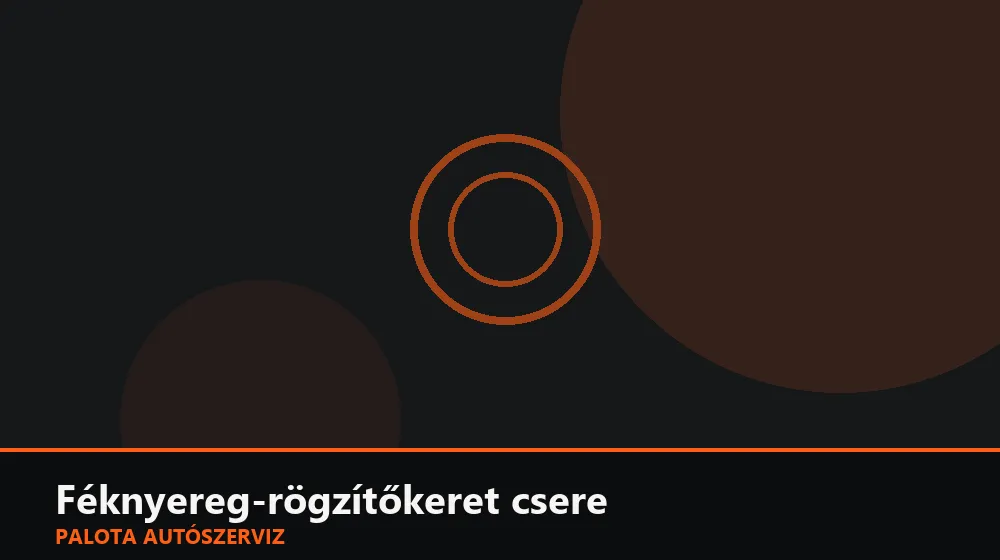Féknyereg-rögzítőkeret csere - Palota Autószerviz Budapest