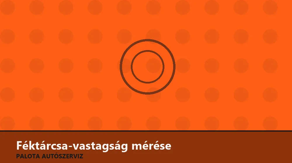 Féktárcsa-vastagság mérése - Palota Autószerviz Budapest
