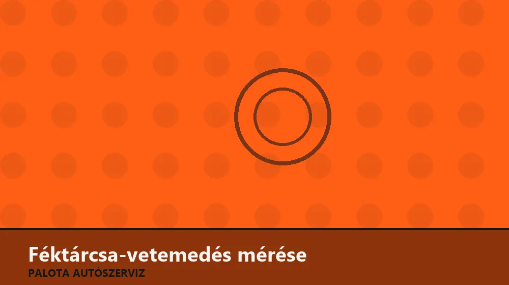 Féktárcsa-vetemedés (ütés) mérése - Palota Autószerviz Budapest