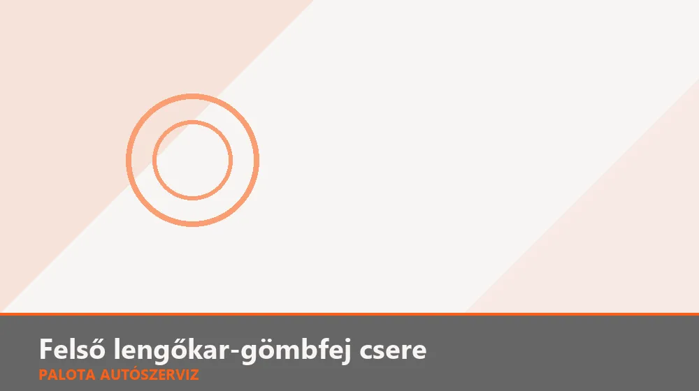Felső lengőkar-gömbfej csere - Palota Autószerviz Budapest