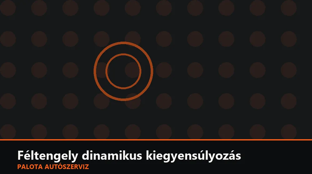 Féltengely dinamikus kiegyensúlyozás - Palota Autószerviz Budapest