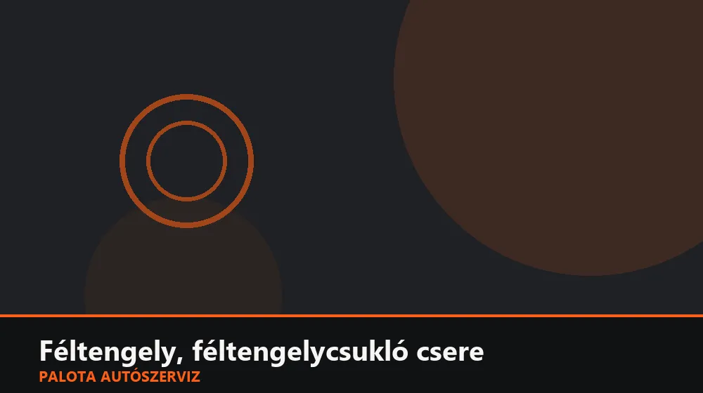 Féltengely, féltengelycsukló csere - Palota Autószerviz Budapest