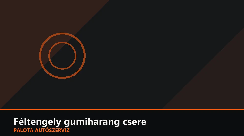 Féltengely gumiharang csere - Palota Autószerviz Budapest