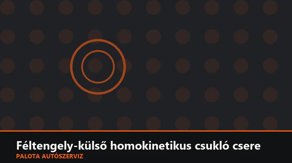 Féltengely-külső homokinetikus csukló csere - Palota Autószerviz Budapest