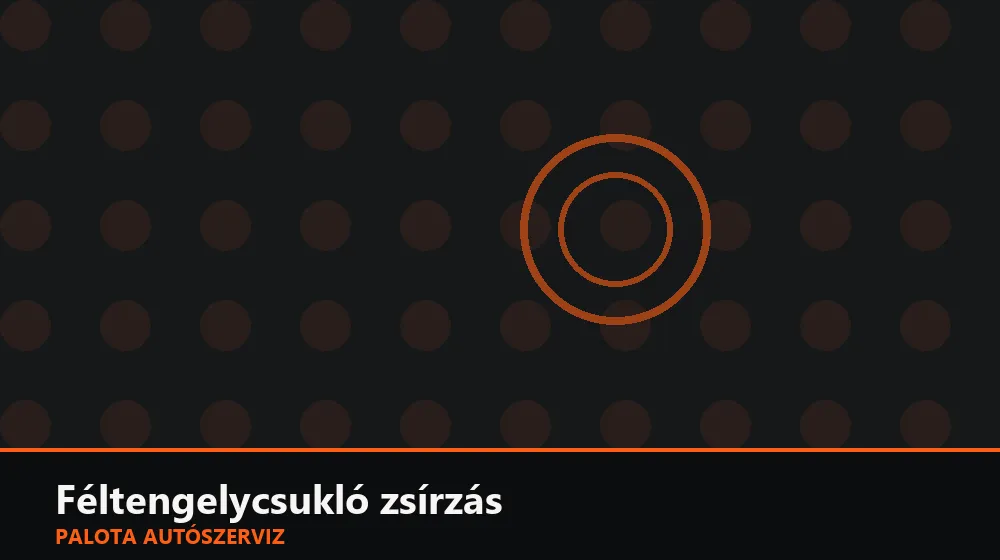 Féltengelycsukló zsírzás - Palota Autószerviz Budapest